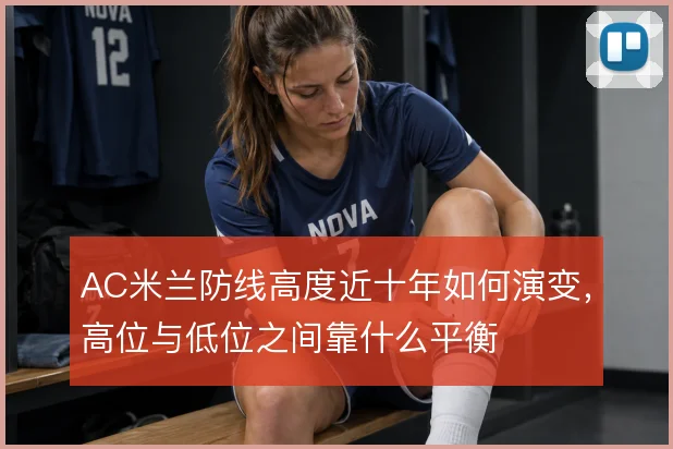 AC米兰防线高度近十年如何演变，高位与低位之间靠什么平衡