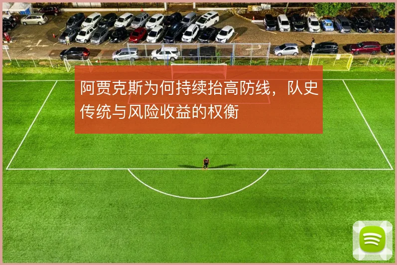 阿贾克斯为何持续抬高防线,队史传统与风险收益的权衡