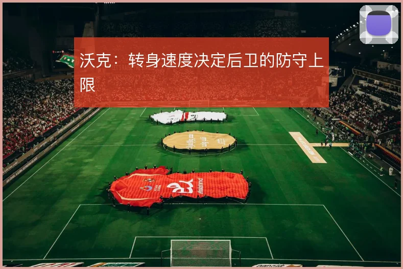 沃克：转身速度决定后卫的防守上限