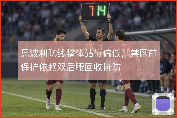 恩波利防线整体站位偏低，禁区前保护依赖双后腰回收协防