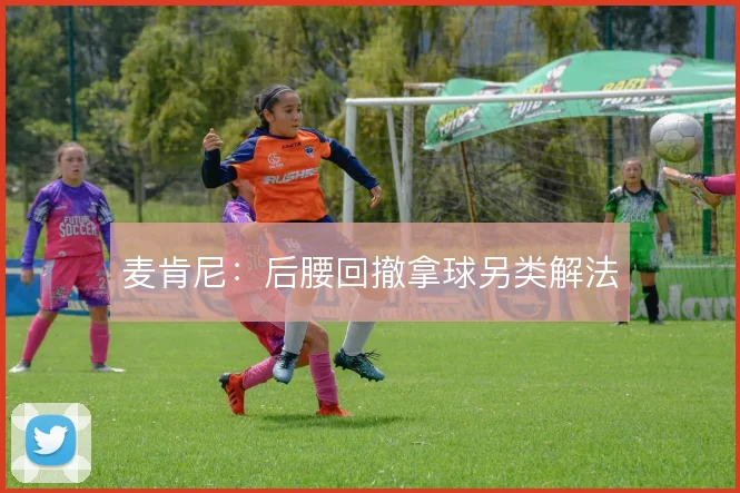 麦肯尼：后腰回撤拿球另类解法