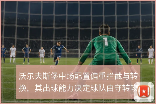 沃尔夫斯堡中场配置偏重拦截与转换，其出球能力决定球队由守转攻的上限
