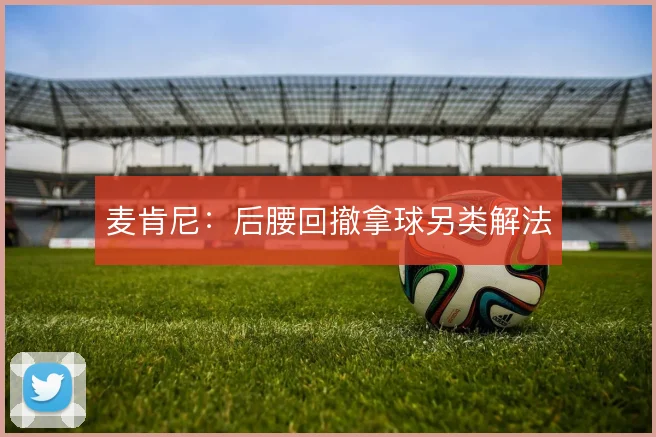 麦肯尼:后腰回撤拿球另类解法