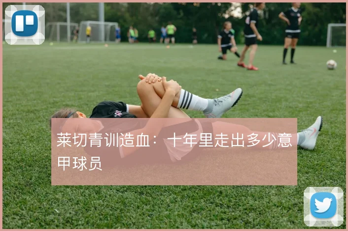 莱切青训造血：十年里走出多少意甲球员