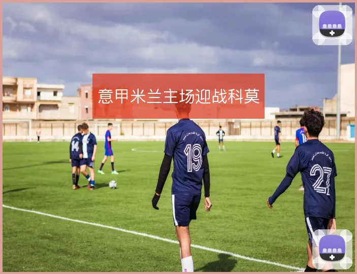 意甲米兰主场迎战科莫