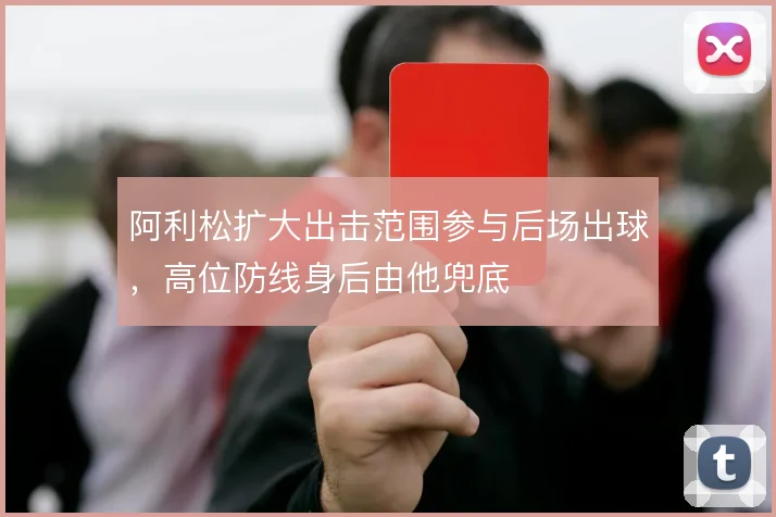阿利松扩大出击范围参与后场出球，高位防线身后由他兜底