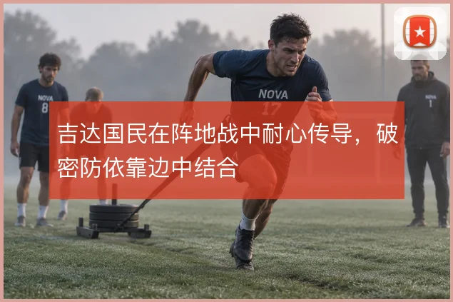 吉达国民在阵地战中耐心传导,破密防依靠边中结合