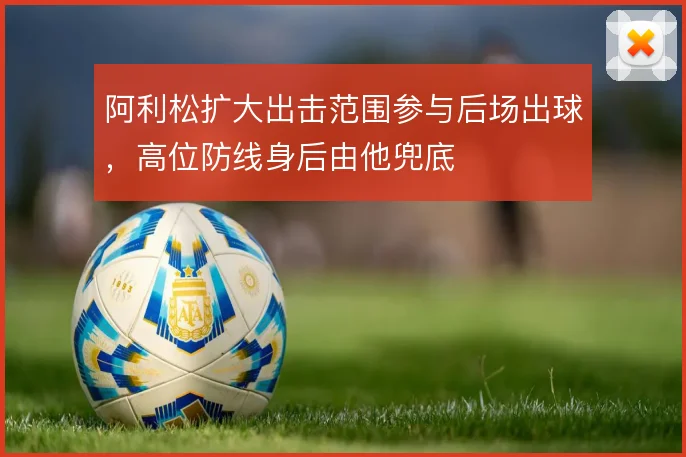 阿利松扩大出击范围参与后场出球，高位防线身后由他兜底