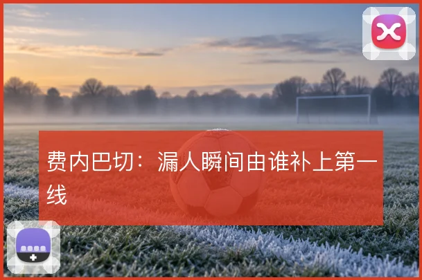 费内巴切：漏人瞬间由谁补上第一线