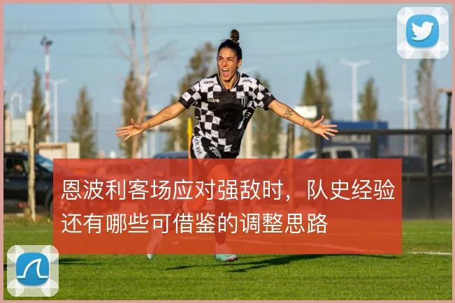 恩波利客场应对强敌时，队史经验还有哪些可借鉴的调整思路