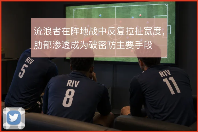 流浪者在阵地战中反复拉扯宽度，肋部渗透成为破密防主要手段