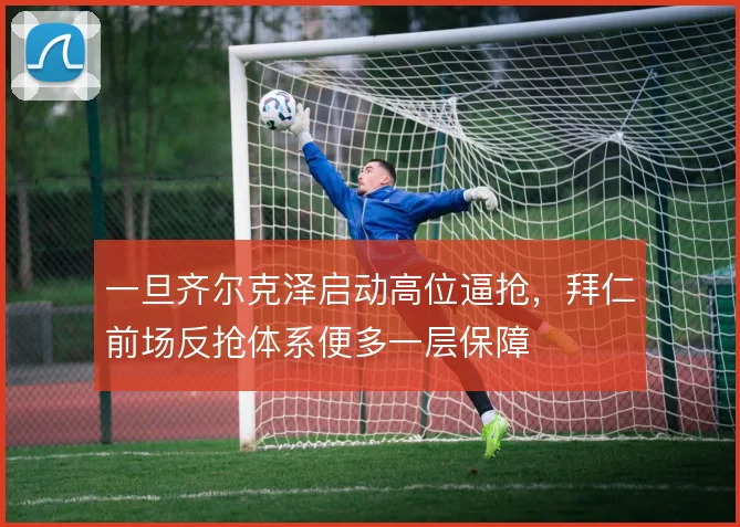 一旦齐尔克泽启动高位逼抢，拜仁前场反抢体系便多一层保障