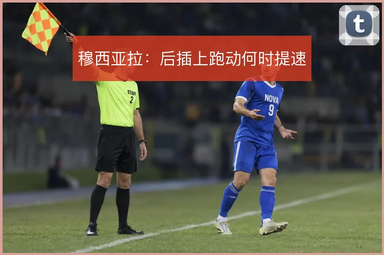 穆西亚拉：后插上跑动何时提速
