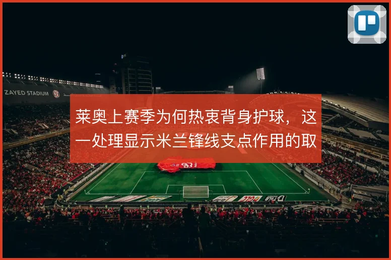 莱奥上赛季为何热衷背身护球，这一处理显示米兰锋线支点作用的取舍
