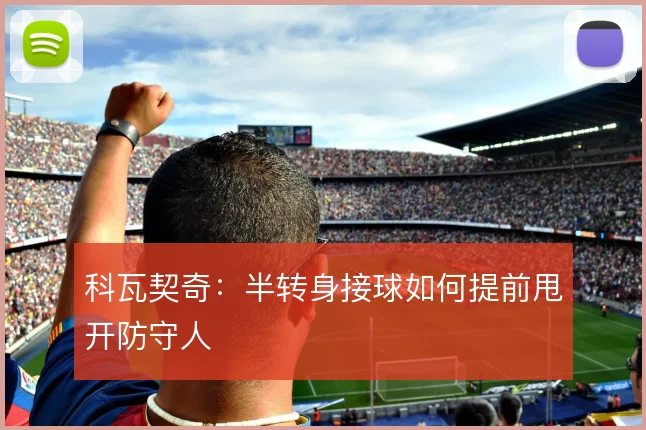 科瓦契奇：半转身接球如何提前甩开防守人