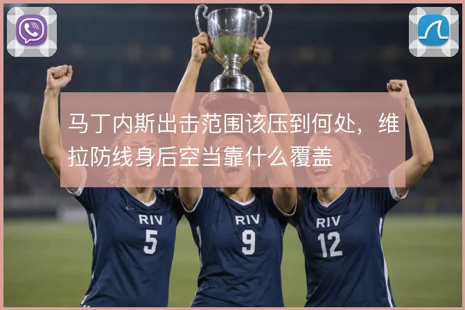 马丁内斯出击范围该压到何处，维拉防线身后空当靠什么覆盖