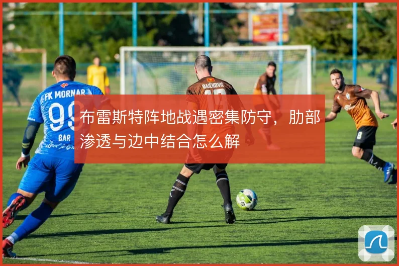 布雷斯特阵地战遇密集防守，肋部渗透与边中结合怎么解