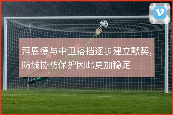 拜恩德与中卫搭档逐步建立默契,防线协防保护因此更加稳定