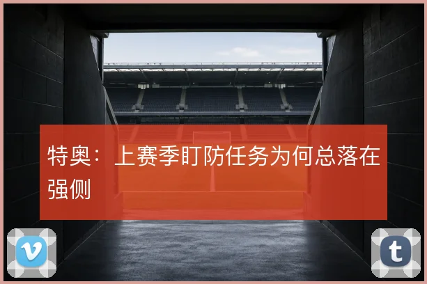 特奥：上赛季盯防任务为何总落在强侧