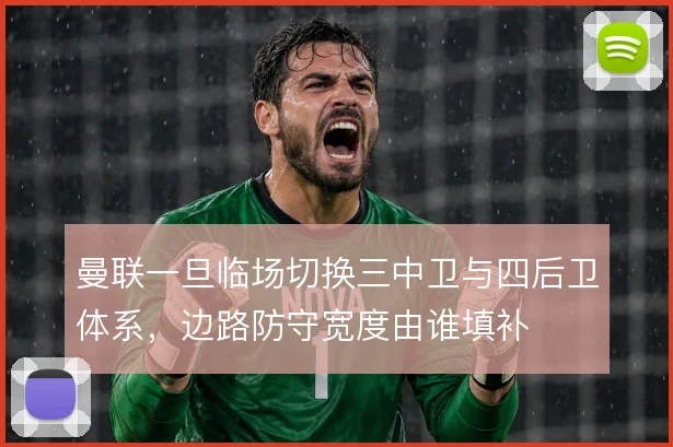 曼联一旦临场切换三中卫与四后卫体系，边路防守宽度由谁填补