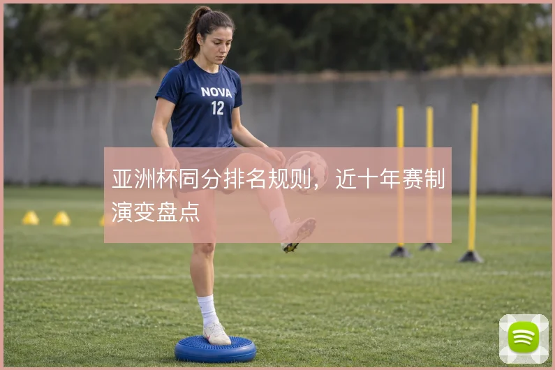 亚洲杯同分排名规则,近十年赛制演变盘点