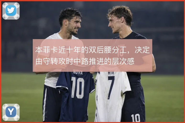 本菲卡近十年的双后腰分工，决定由守转攻时中路推进的层次感