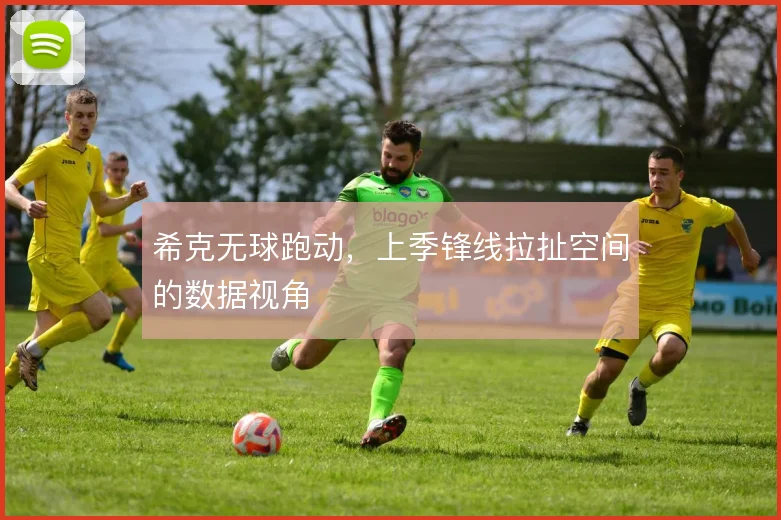 希克无球跑动，上季锋线拉扯空间的数据视角