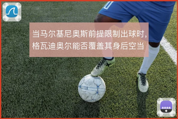 当马尔基尼奥斯前提限制出球时，格瓦迪奥尔能否覆盖其身后空当