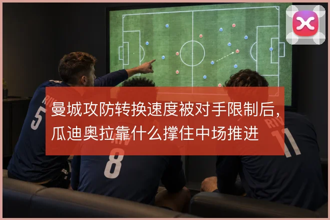 曼城攻防转换速度被对手限制后，瓜迪奥拉靠什么撑住中场推进