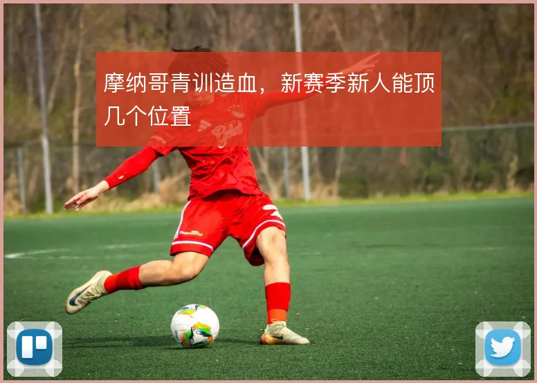 摩纳哥青训造血,新赛季新人能顶几个位置