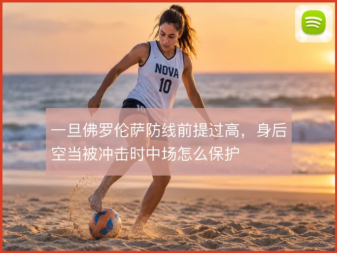 一旦佛罗伦萨防线前提过高，身后空当被冲击时中场怎么保护