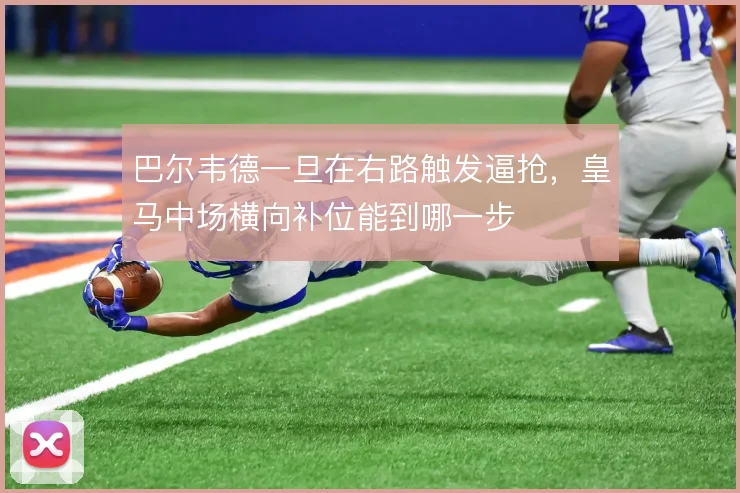 巴尔韦德一旦在右路触发逼抢，皇马中场横向补位能到哪一步