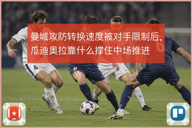 曼城攻防转换速度被对手限制后，瓜迪奥拉靠什么撑住中场推进