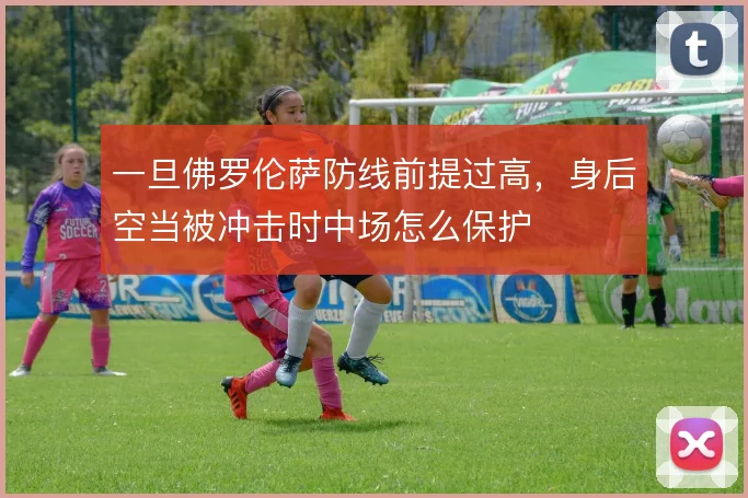 一旦佛罗伦萨防线前提过高，身后空当被冲击时中场怎么保护