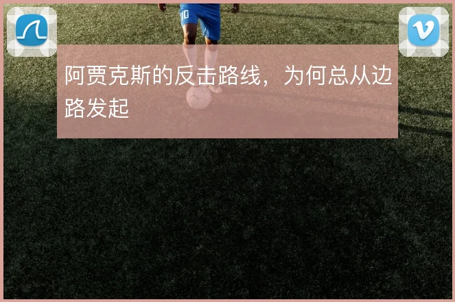 阿贾克斯的反击路线,为何总从边路发起