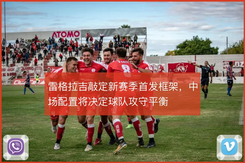 雷格拉吉敲定新赛季首发框架，中场配置将决定球队攻守平衡