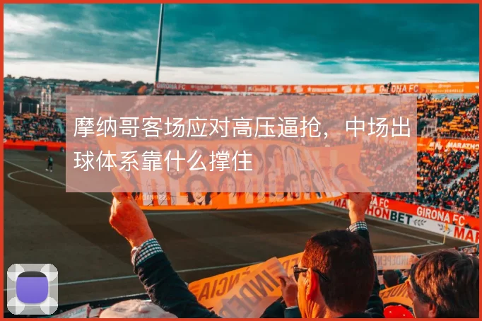 摩纳哥客场应对高压逼抢，中场出球体系靠什么撑住