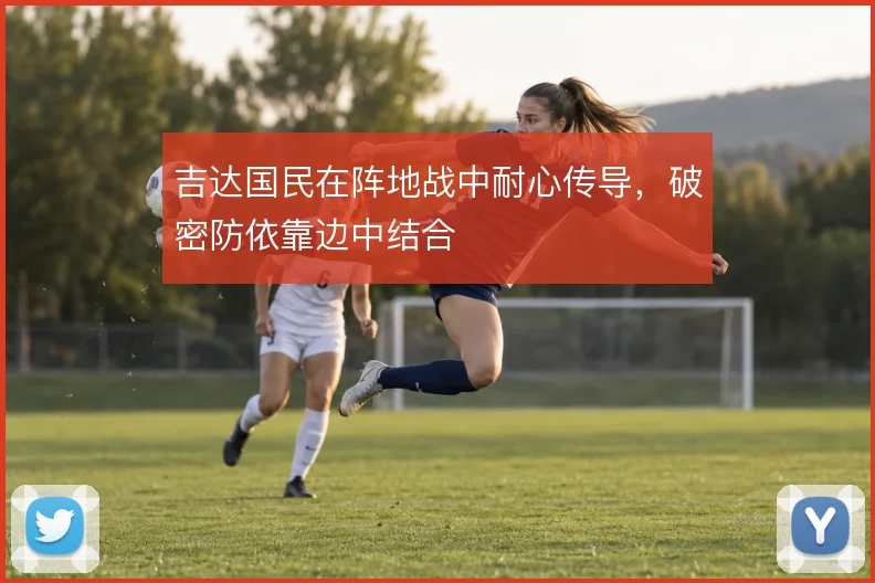 吉达国民在阵地战中耐心传导,破密防依靠边中结合