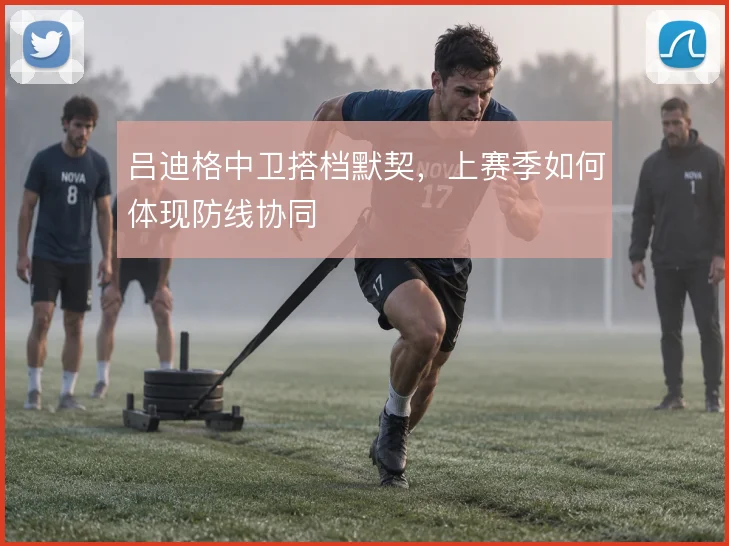 吕迪格中卫搭档默契，上赛季如何体现防线协同