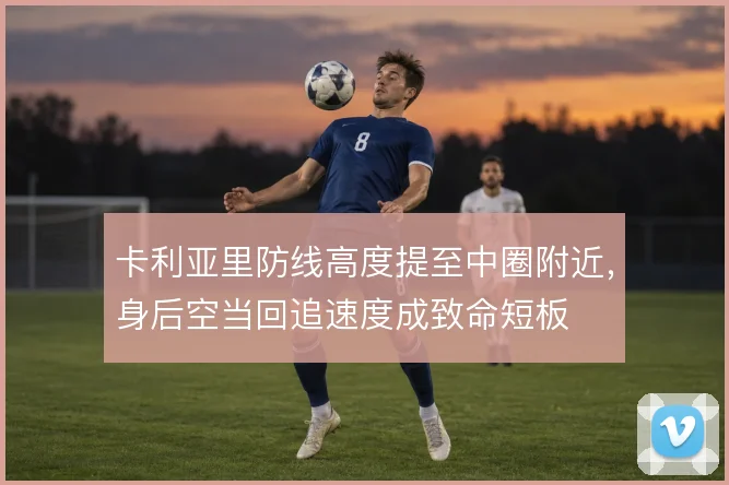 卡利亚里防线高度提至中圈附近，身后空当回追速度成致命短板