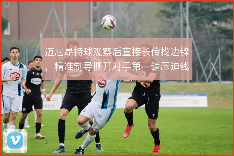 迈尼昂持球观察后直接长传找边锋，精准制导撕开对手第一道压迫线