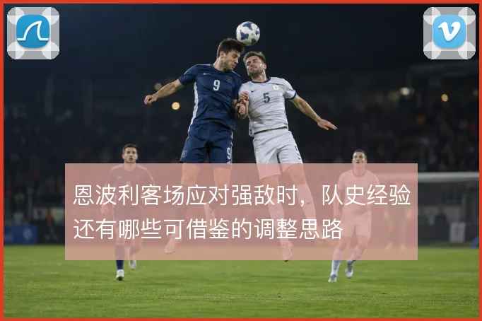 恩波利客场应对强敌时,队史经验还有哪些可借鉴的调整思路