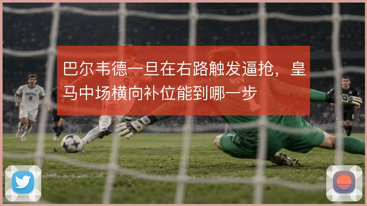 巴尔韦德一旦在右路触发逼抢，皇马中场横向补位能到哪一步