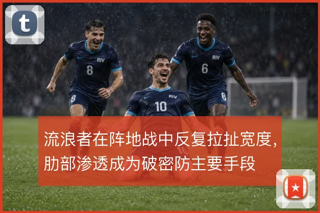 流浪者在阵地战中反复拉扯宽度，肋部渗透成为破密防主要手段