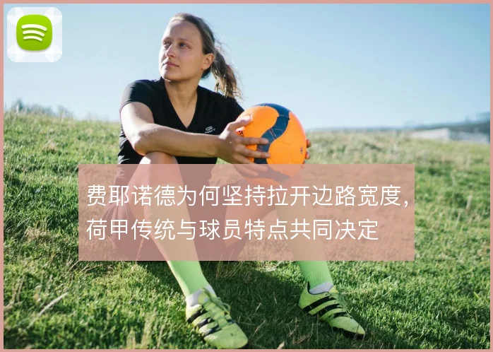费耶诺德为何坚持拉开边路宽度，荷甲传统与球员特点共同决定