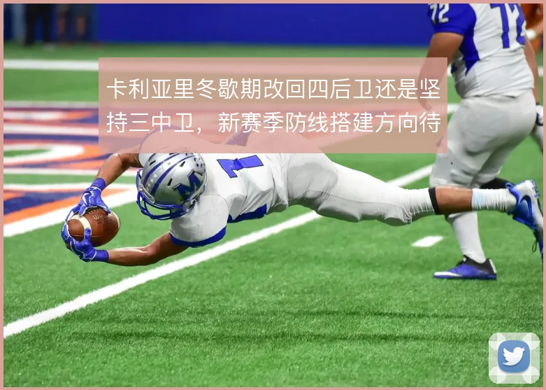 卡利亚里冬歇期改回四后卫还是坚持三中卫,新赛季防线搭建方向待解