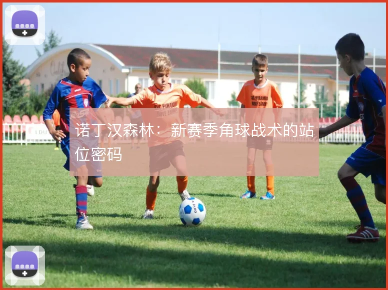 诺丁汉森林：新赛季角球战术的站位密码