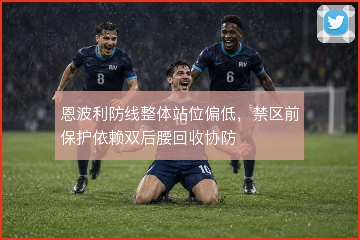 恩波利防线整体站位偏低，禁区前保护依赖双后腰回收协防