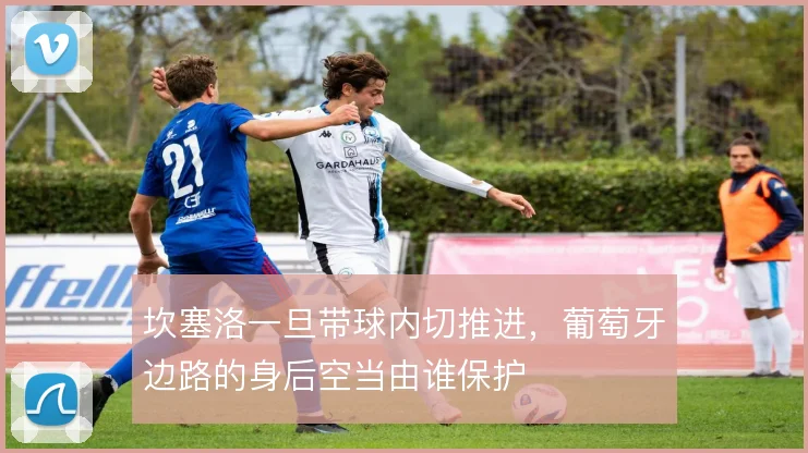 坎塞洛一旦带球内切推进，葡萄牙边路的身后空当由谁保护