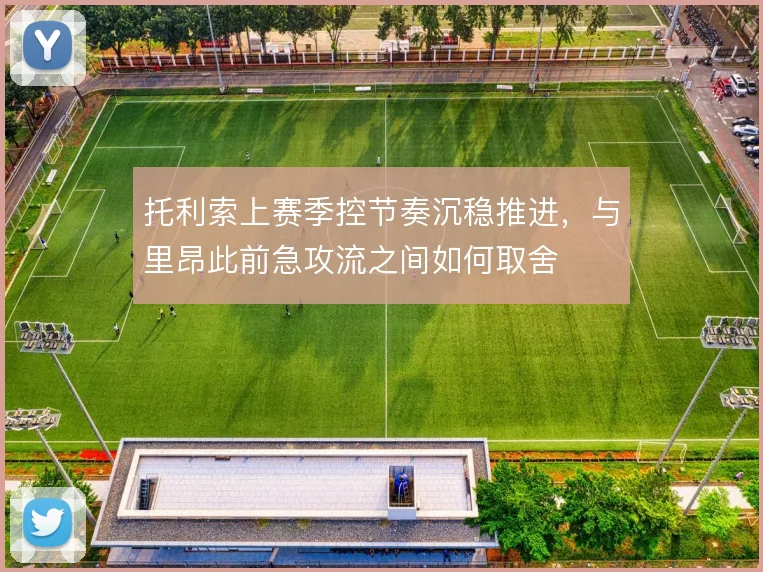 托利索上赛季控节奏沉稳推进,与里昂此前急攻流之间如何取舍